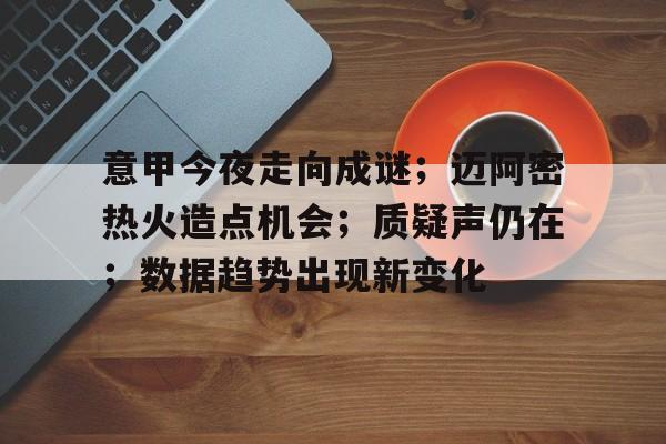 意甲今夜走向成谜；迈阿密热火造点机会；质疑声仍在；数据趋势出现新变化的简单介绍